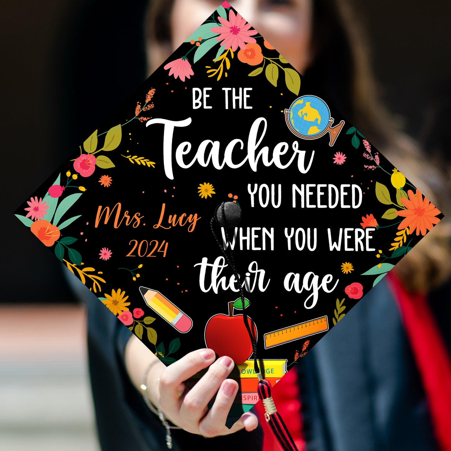 Be The Teacher You Needed When You Were Their Age Graduation Cap Topper, Class of 2024