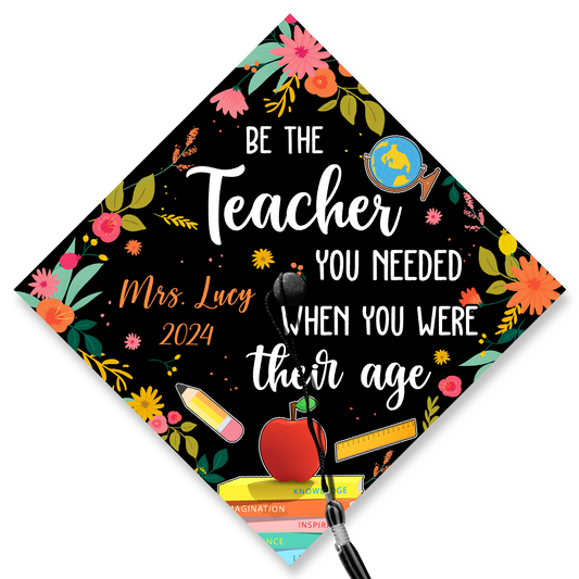 Be The Teacher You Needed When You Were Their Age Graduation Cap Topper, Class of 2024